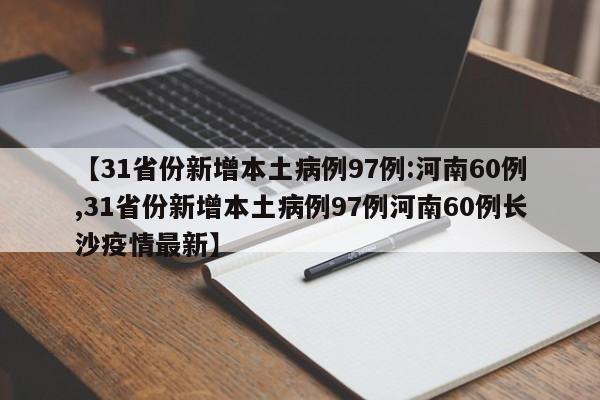 【31省份新增本土病例97例:河南60例,31省份新增本土病例97例河南60例长沙疫情最新】