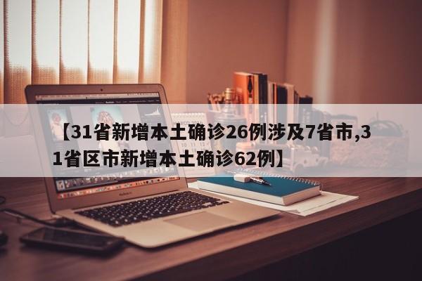 【31省新增本土确诊26例涉及7省市,31省区市新增本土确诊62例】