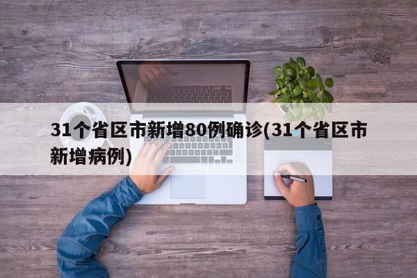 31个省区市新增80例确诊(31个省区市新增病例)