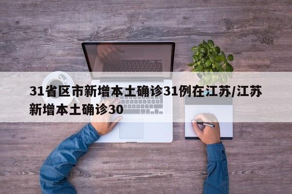 31省区市新增本土确诊31例在江苏/江苏新增本土确诊30