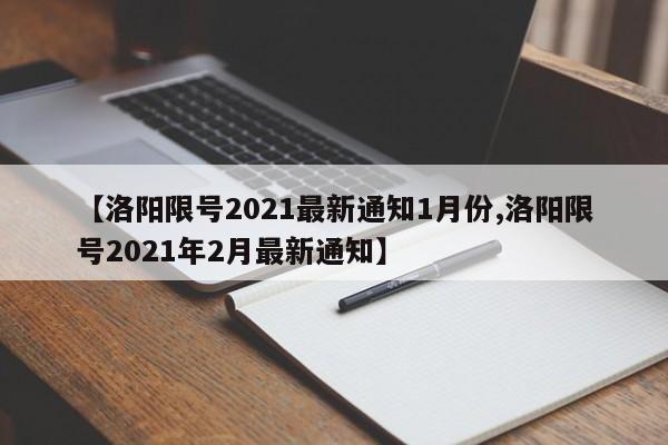 【洛阳限号2021最新通知1月份,洛阳限号2021年2月最新通知】