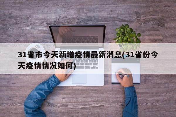 31省市今天新增疫情最新消息(31省份今天疫情情况如何)