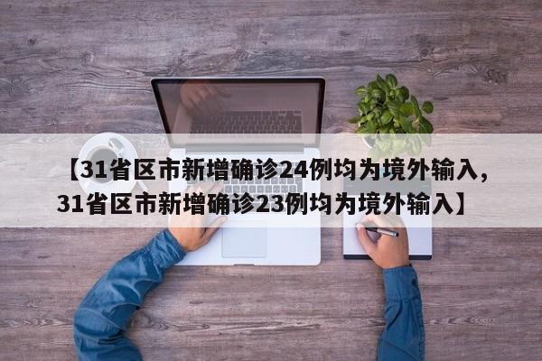 【31省区市新增确诊24例均为境外输入,31省区市新增确诊23例均为境外输入】