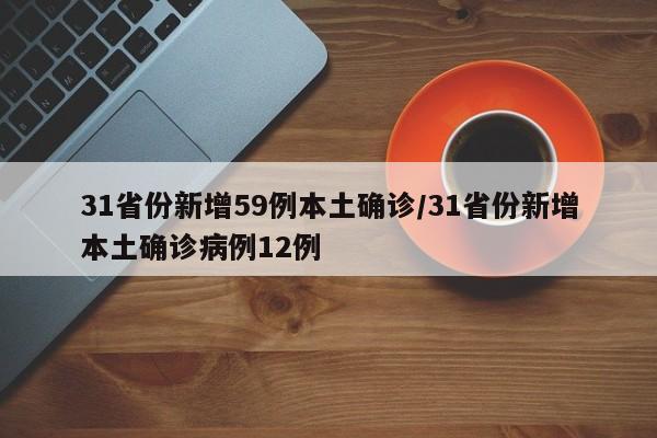31省份新增59例本土确诊/31省份新增本土确诊病例12例