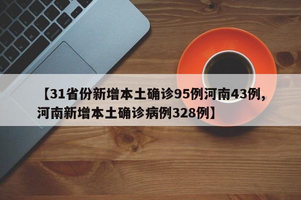 【31省份新增本土确诊95例河南43例,河南新增本土确诊病例328例】