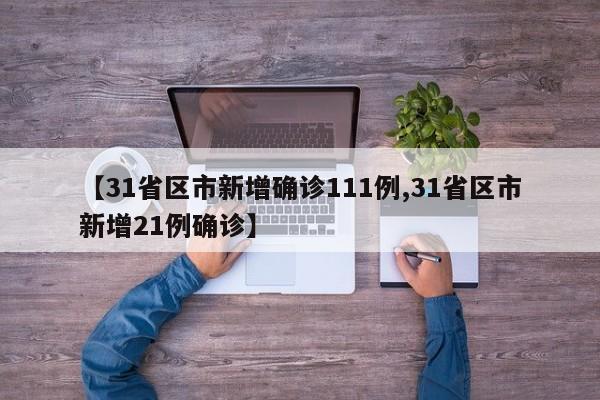 【31省区市新增确诊111例,31省区市新增21例确诊】