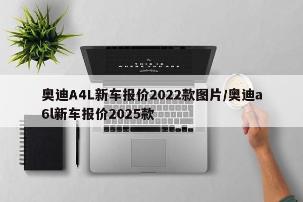 奥迪A4L新车报价2022款图片/奥迪a6l新车报价2025款