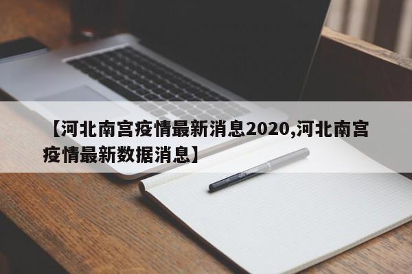 【河北南宫疫情最新消息2020,河北南宫疫情最新数据消息】