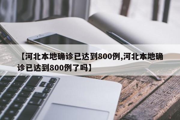【河北本地确诊已达到800例,河北本地确诊已达到800例了吗】