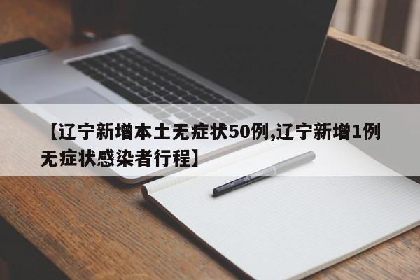 【辽宁新增本土无症状50例,辽宁新增1例无症状感染者行程】