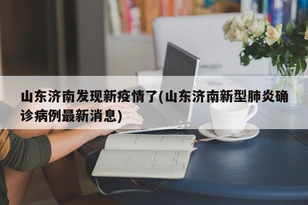山东济南发现新疫情了(山东济南新型肺炎确诊病例最新消息)