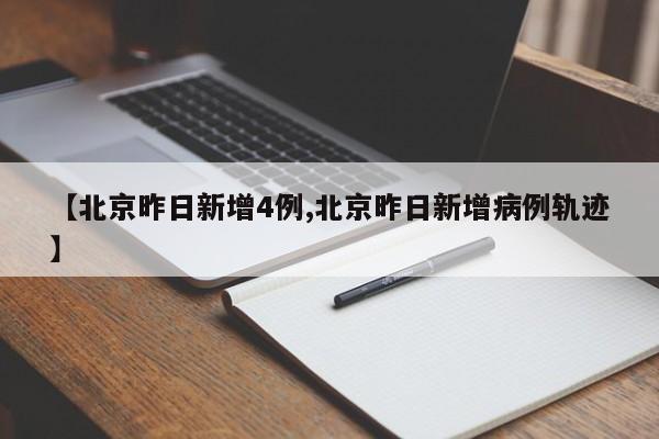 【北京昨日新增4例,北京昨日新增病例轨迹】