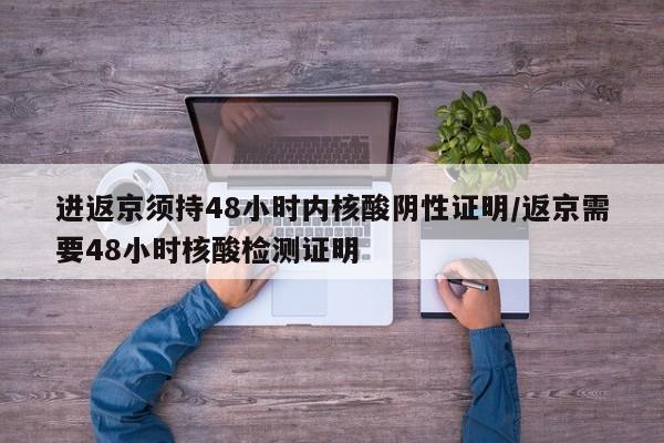 进返京须持48小时内核酸阴性证明/返京需要48小时核酸检测证明