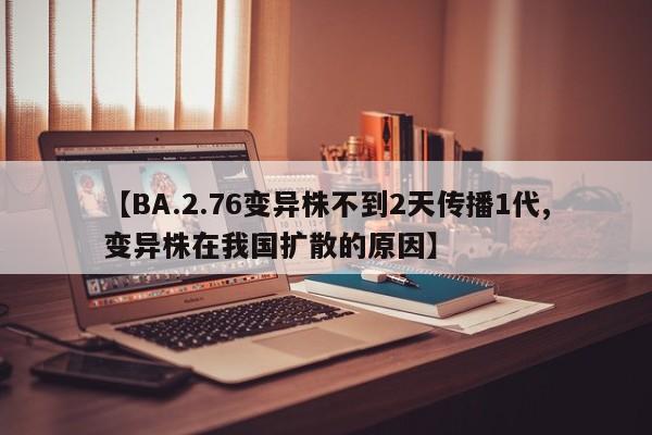 【BA.2.76变异株不到2天传播1代,变异株在我国扩散的原因】