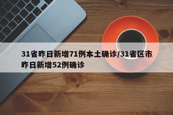 31省昨日新增71例本土确诊/31省区市昨日新增52例确诊