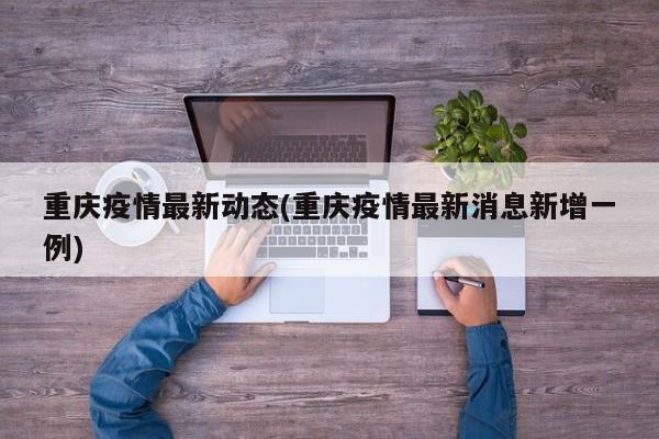 重庆疫情最新动态(重庆疫情最新消息新增一例)