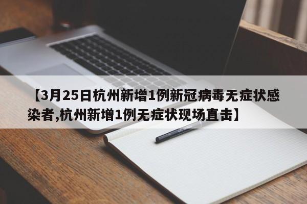 【3月25日杭州新增1例新冠病毒无症状感染者,杭州新增1例无症状现场直击】