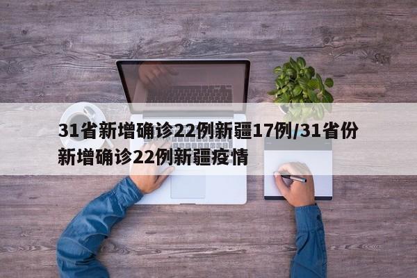 31省新增确诊22例新疆17例/31省份新增确诊22例新疆疫情