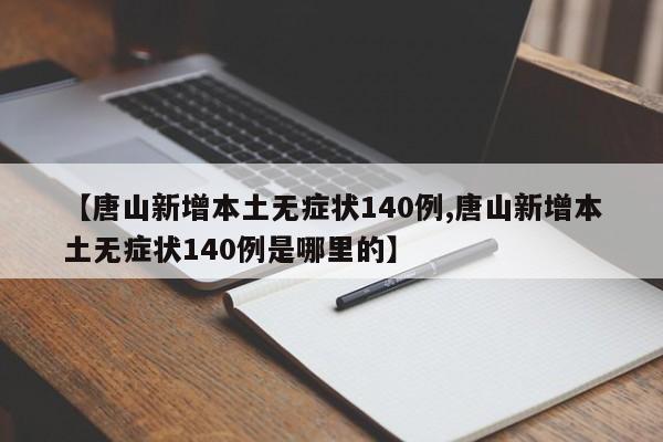 【唐山新增本土无症状140例,唐山新增本土无症状140例是哪里的】