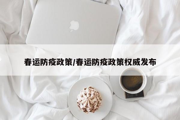 春运防疫政策/春运防疫政策权威发布