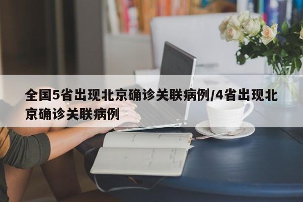 全国5省出现北京确诊关联病例/4省出现北京确诊关联病例