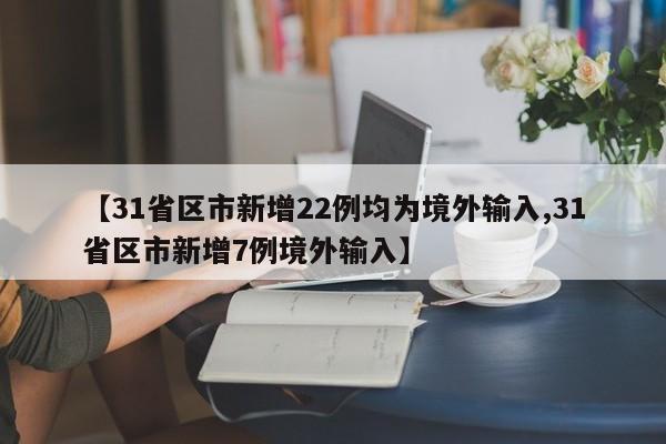 【31省区市新增22例均为境外输入,31省区市新增7例境外输入】