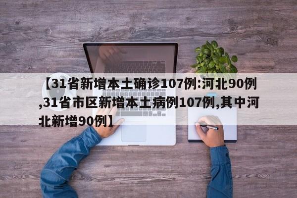 【31省新增本土确诊107例:河北90例,31省市区新增本土病例107例,其中河北新增90例】