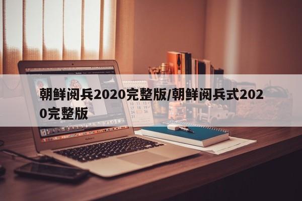 朝鲜阅兵2020完整版/朝鲜阅兵式2020完整版