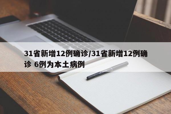 31省新增12例确诊/31省新增12例确诊 6例为本土病例