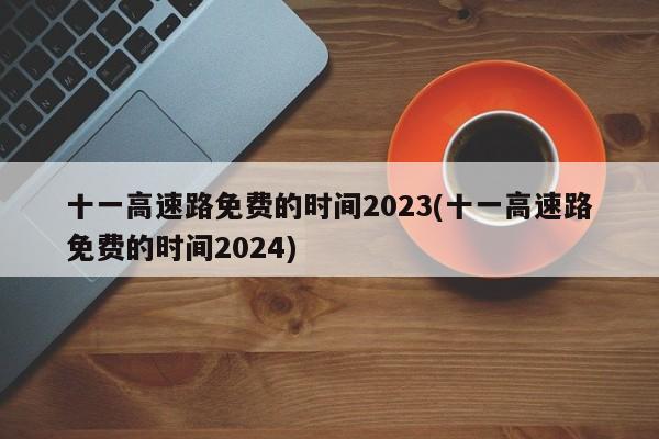 十一高速路免费的时间2023(十一高速路免费的时间2024)