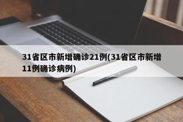 31省区市新增确诊21例(31省区市新增11例确诊病例)
