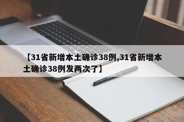【31省新增本土确诊38例,31省新增本土确诊38例发两次了】