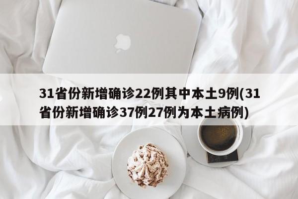 31省份新增确诊22例其中本土9例(31省份新增确诊37例27例为本土病例)