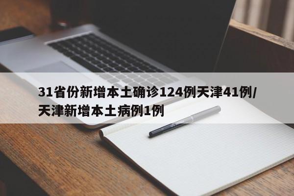 31省份新增本土确诊124例天津41例/天津新增本土病例1例