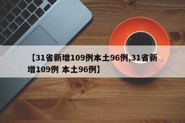 【31省新增109例本土96例,31省新增109例 本土96例】