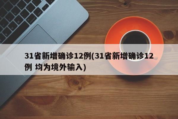 31省新增确诊12例(31省新增确诊12例 均为境外输入)