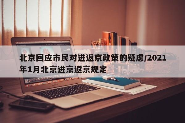 北京回应市民对进返京政策的疑虑/2021年1月北京进京返京规定