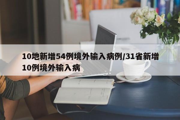 10地新增54例境外输入病例/31省新增10例境外输入病