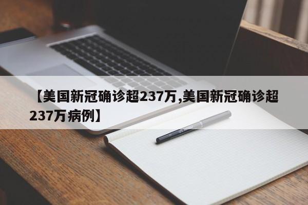 【美国新冠确诊超237万,美国新冠确诊超237万病例】