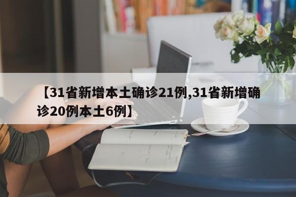 【31省新增本土确诊21例,31省新增确诊20例本土6例】