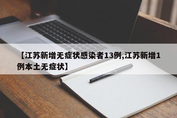 【江苏新增无症状感染者13例,江苏新增1例本土无症状】