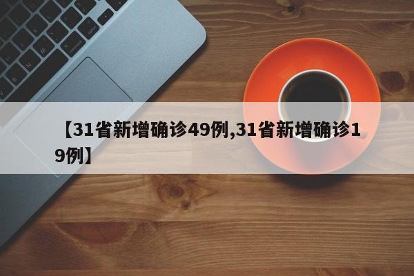 【31省新增确诊49例,31省新增确诊19例】