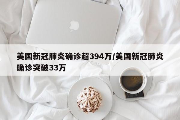 美国新冠肺炎确诊超394万/美国新冠肺炎确诊突破33万