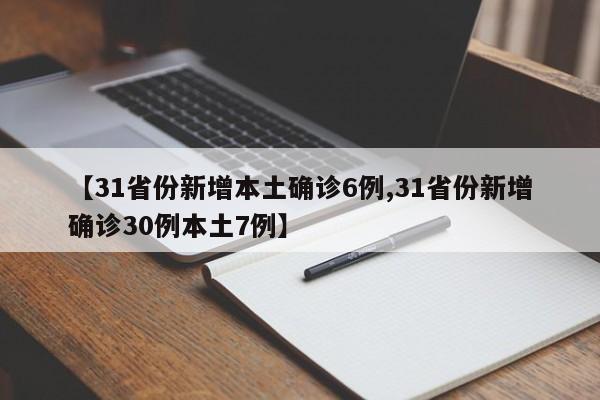【31省份新增本土确诊6例,31省份新增确诊30例本土7例】