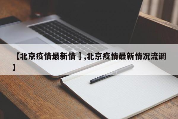 【北京疫情最新情況,北京疫情最新情况流调】