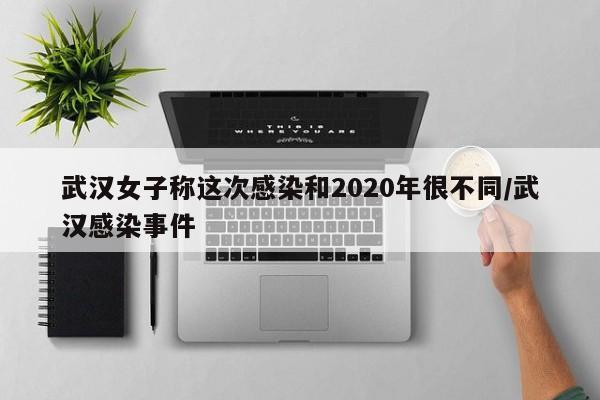 武汉女子称这次感染和2020年很不同/武汉感染事件