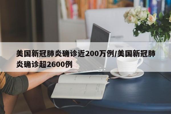 美国新冠肺炎确诊近200万例/美国新冠肺炎确诊超2600例
