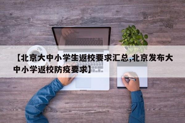 【北京大中小学生返校要求汇总,北京发布大中小学返校防疫要求】