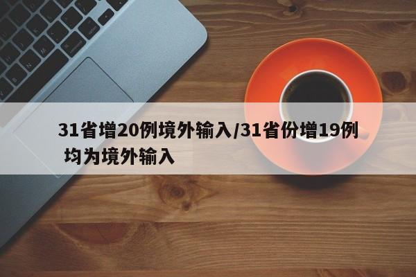 31省增20例境外输入/31省份增19例 均为境外输入