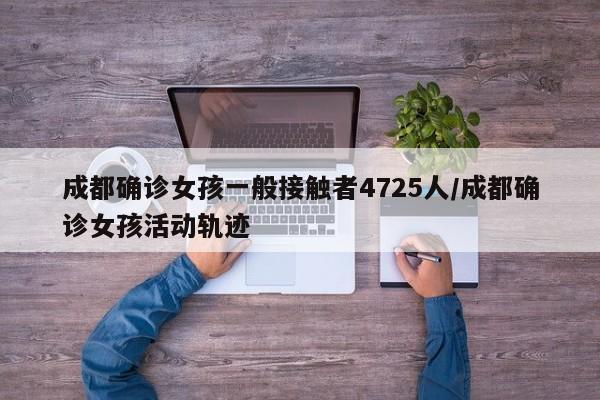 成都确诊女孩一般接触者4725人/成都确诊女孩活动轨迹